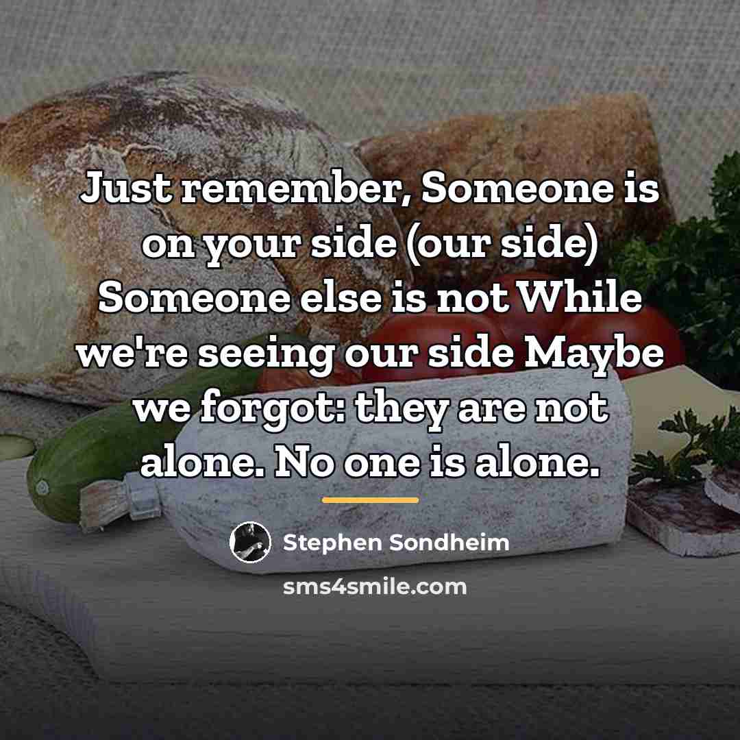 “Just remember, Someone is on your side (our side) Someone…” quote by Stephen Sondheim
