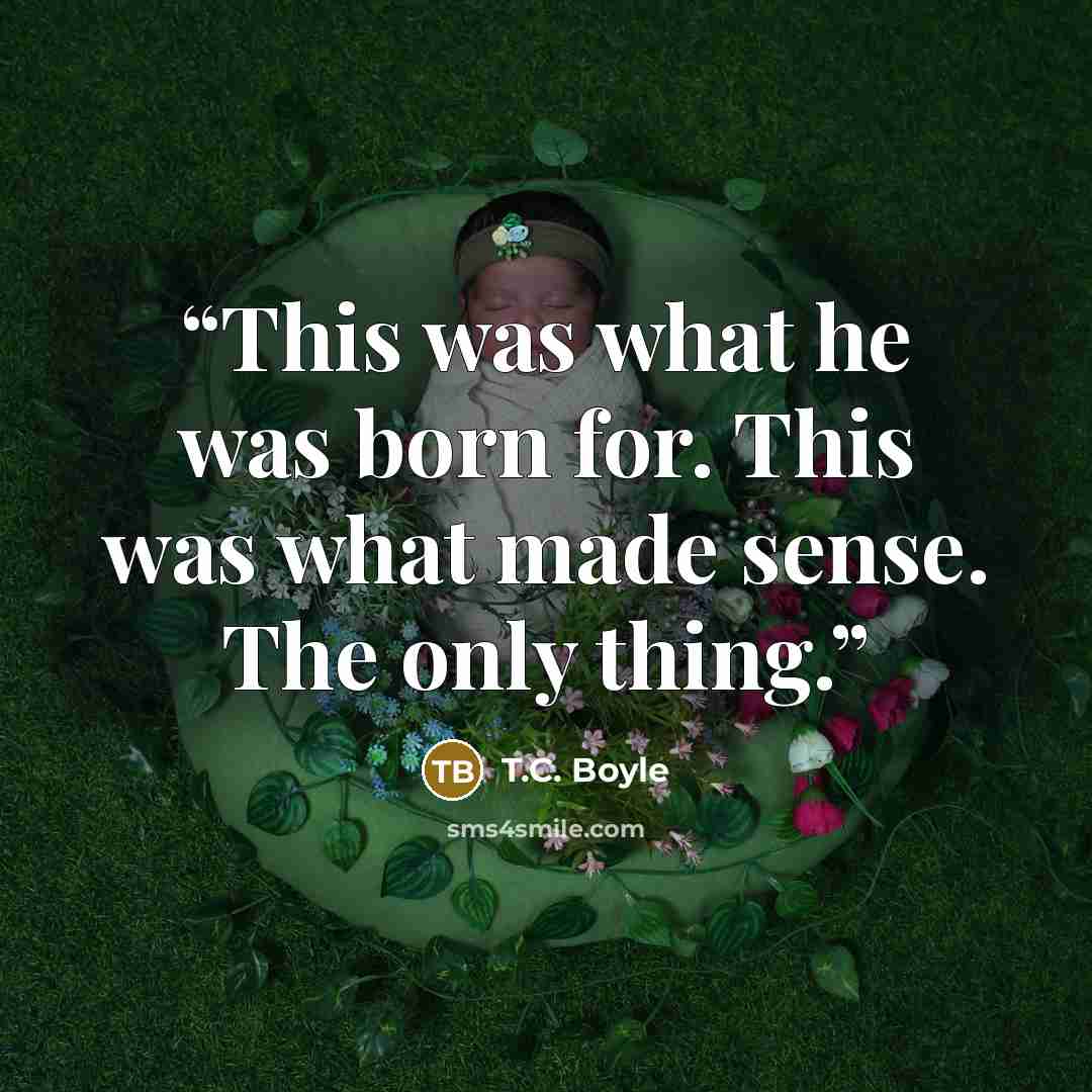 “This was what he was born for. This was what made sense. The only thing.” quote by T.C. Boyle