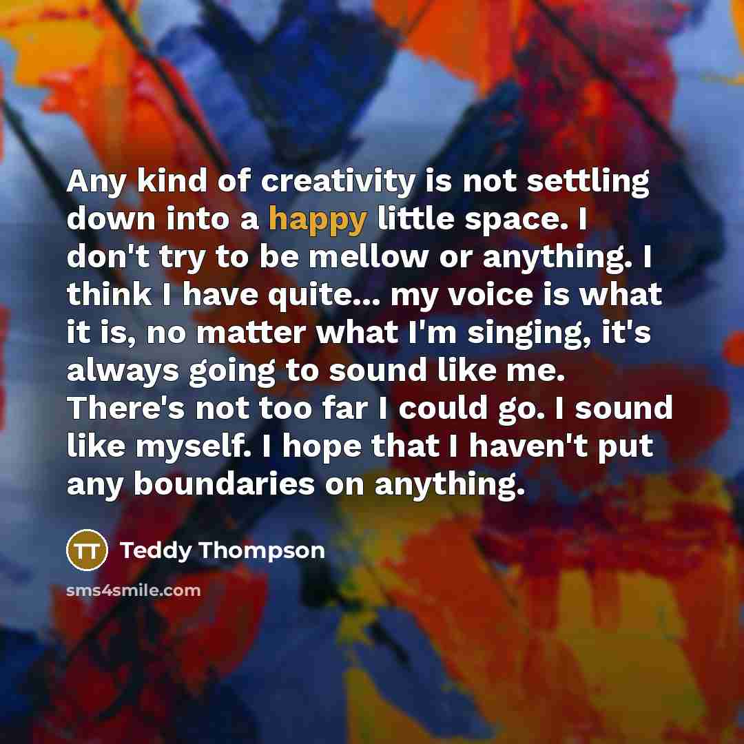 “Any kind of creativity is not settling down into a…” quote by Teddy Thompson