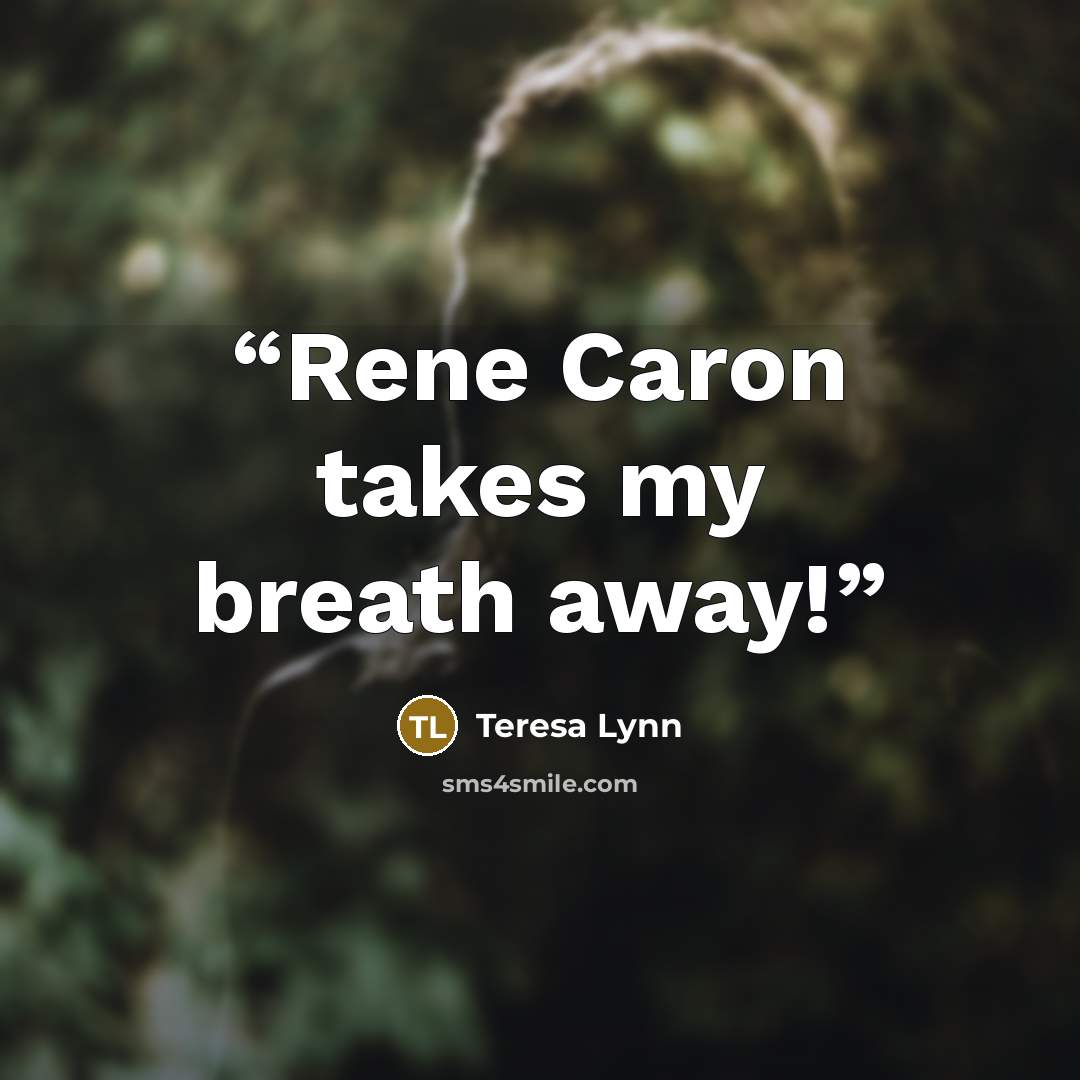 “Rene Caron takes my breath away!” quote by Teresa Lynn