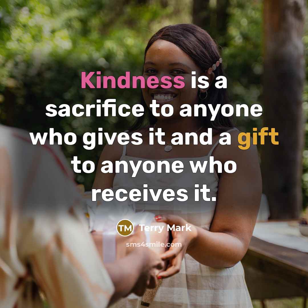 “Kindness is a sacrifice to anyone who gives it and a gift to anyone who receives it.” quote by Terry Mark