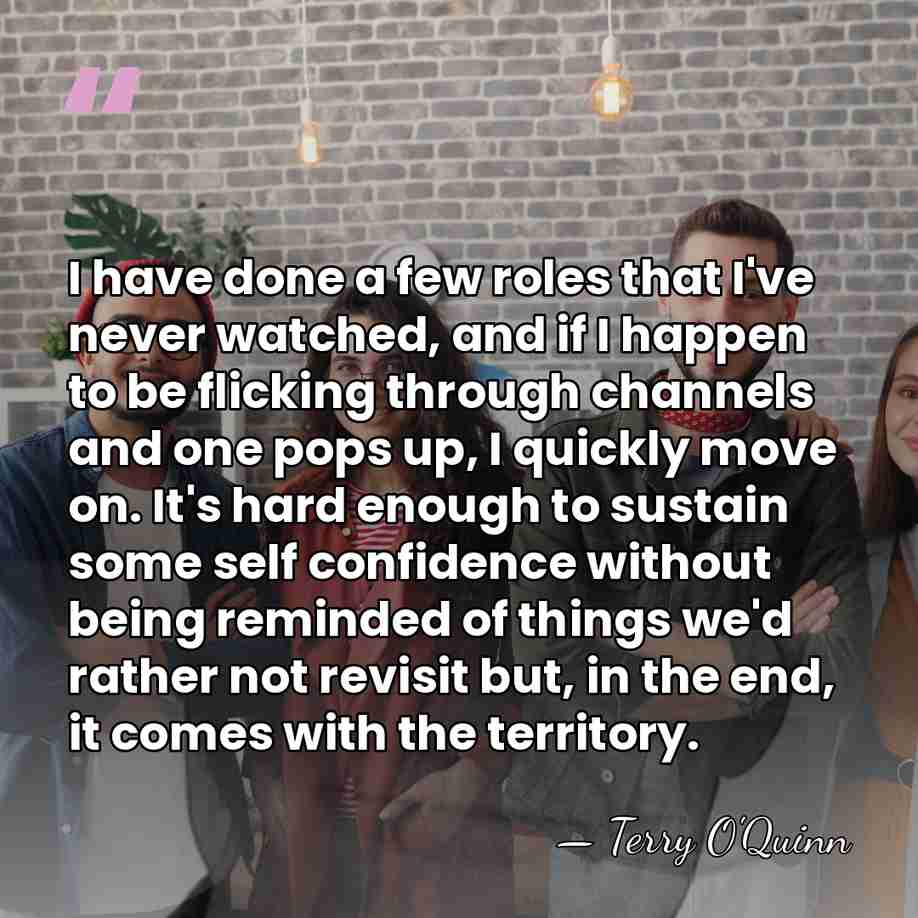 I have done a few roles that I've never watched, and if&hellip; - Terry O'Quinn