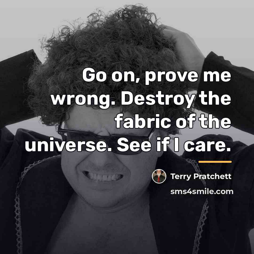“Go on, prove me wrong. Destroy the fabric of the…” quote by Terry Pratchett