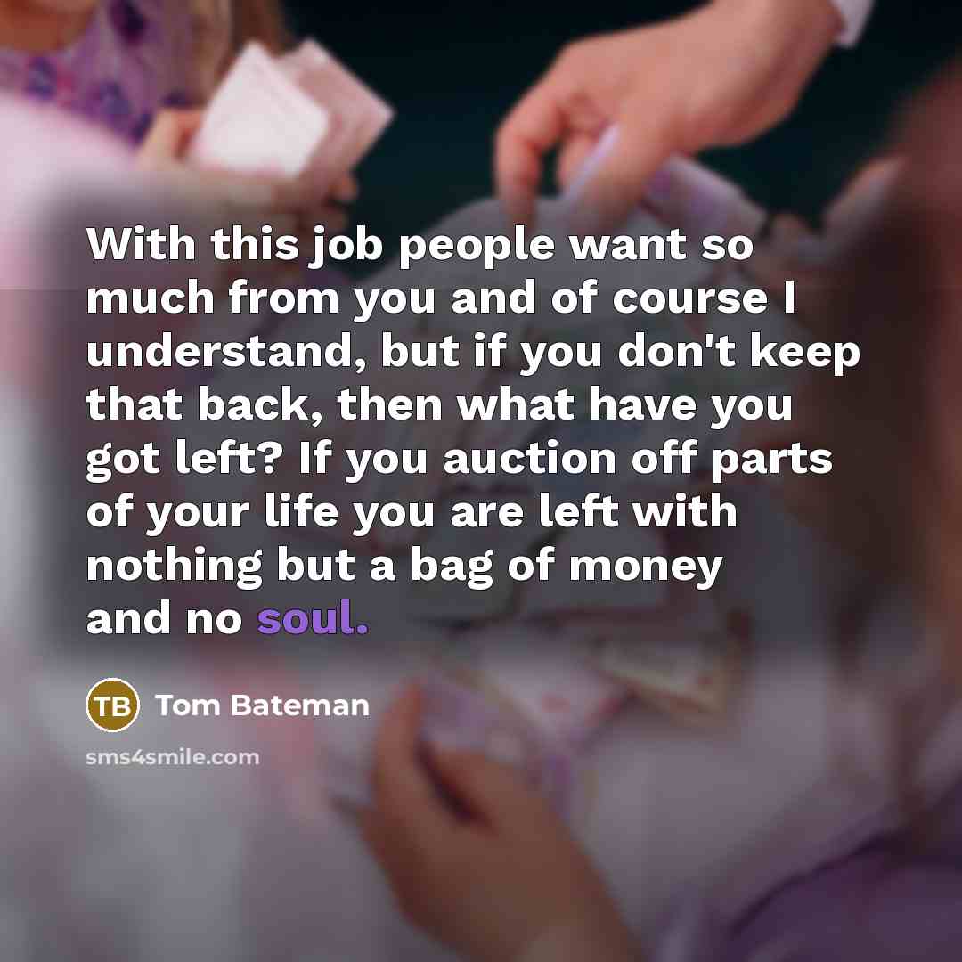 “With this job people want so much from you and…” quote by Tom Bateman