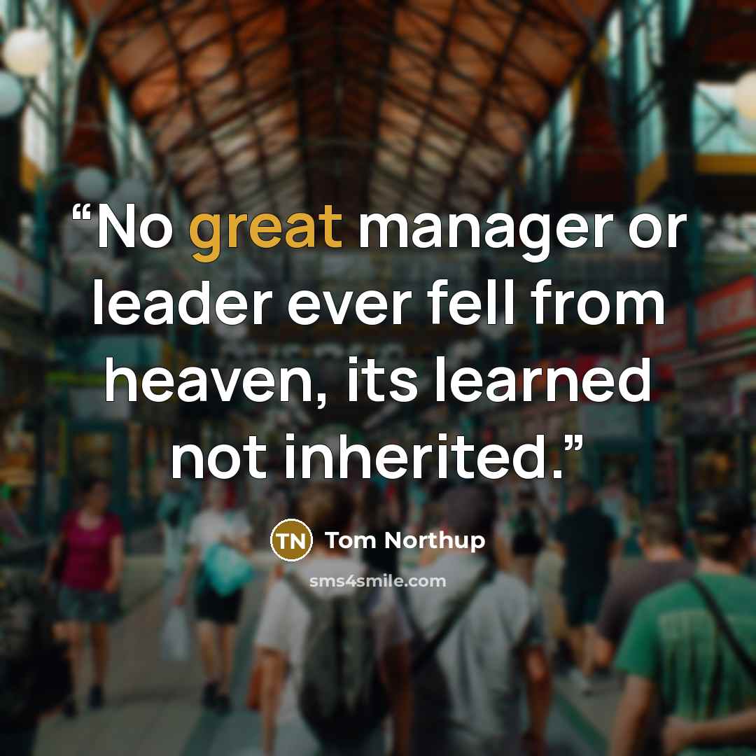 “No great manager or leader ever fell from heaven, its learned not inherited.” quote by Tom Northup