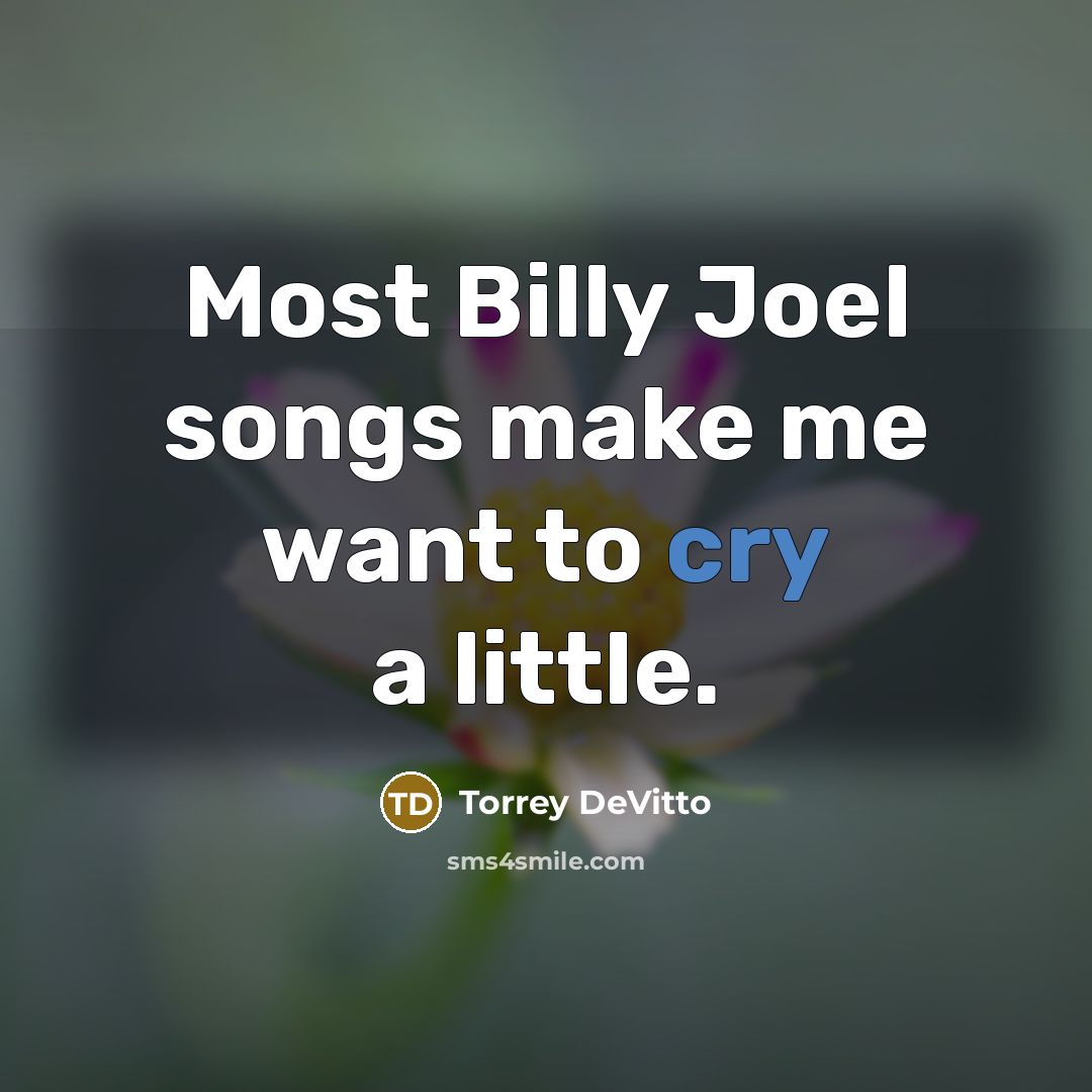 “Most Billy Joel songs make me want to cry a…” quote by Torrey DeVitto