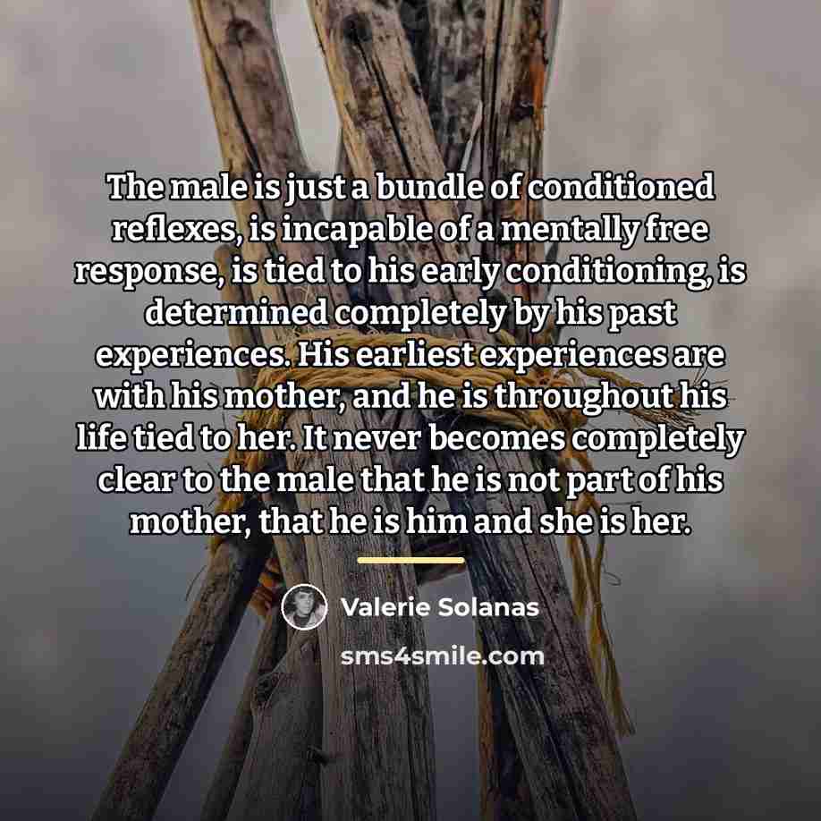 “The male is just a bundle of conditioned reflexes, is…” quote by Valerie Solanas