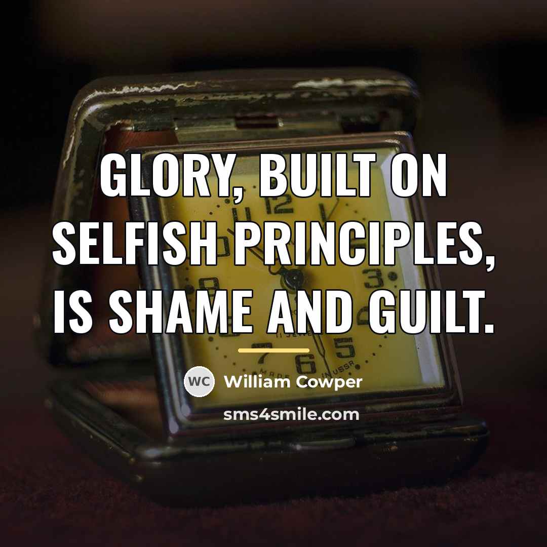 “Glory, built on selfish principles, is shame and guilt.…” quote by William Cowper