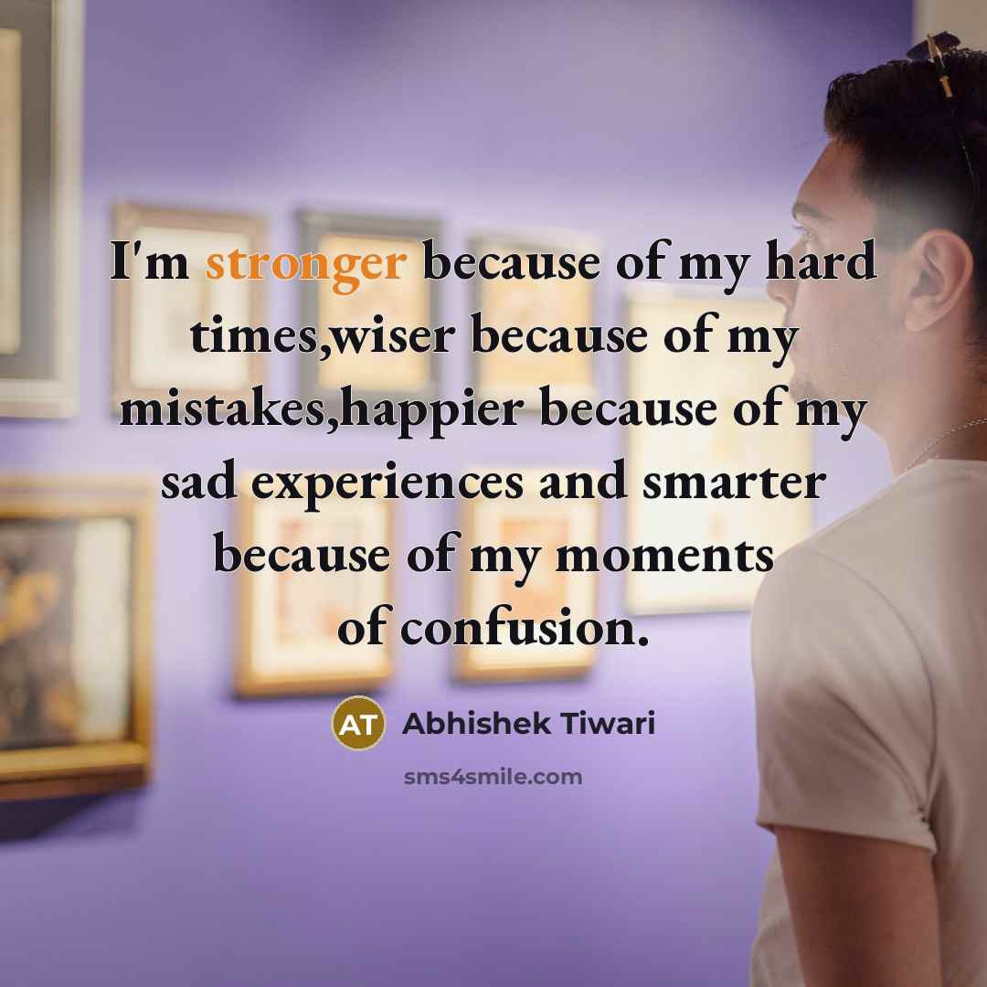 “I'm stronger because of my hard times,wiser because of my…” quote by Abhishek Tiwari