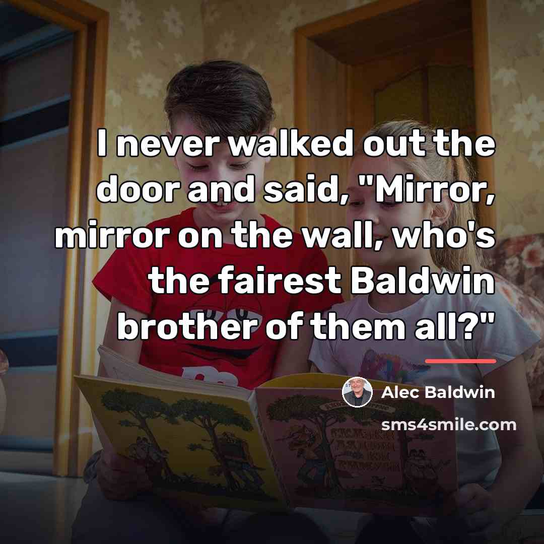 “I never walked out the door and said, "Mirror, mirror…” quote by Alec Baldwin