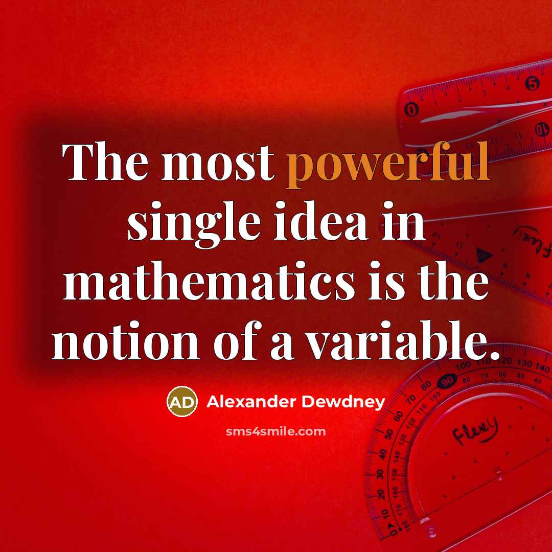 “The most powerful single idea in mathematics is the notion of a variable.” quote by Alexander Dewdney