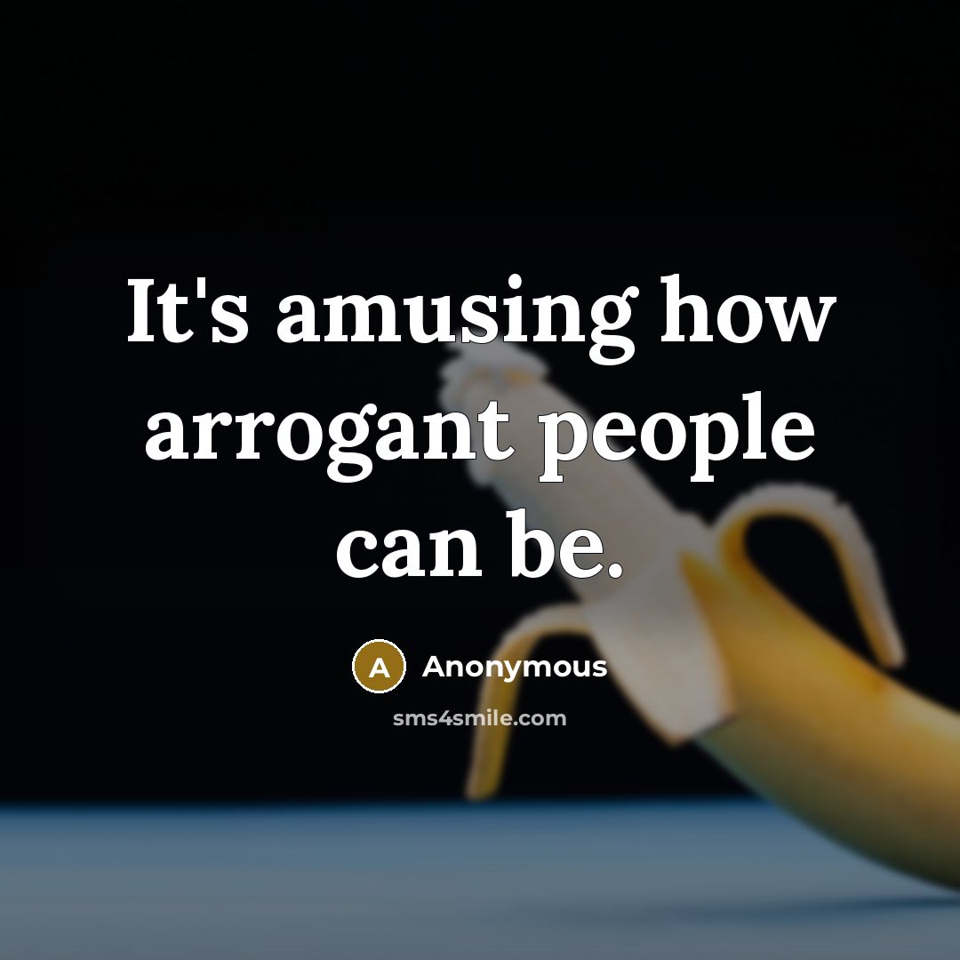 “It's amusing how arrogant people can be.” quote by Anonymous