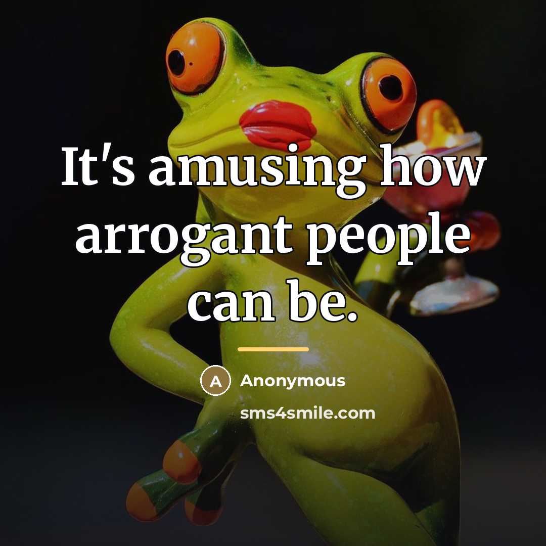 “It's amusing how arrogant people can be.…” quote by Anonymous