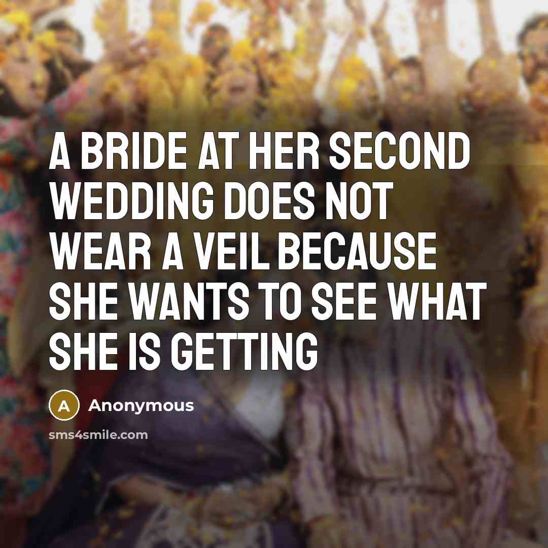 “A bride at her second wedding does not wear a veil because she wants to see what she is getting” quote by Anonymous