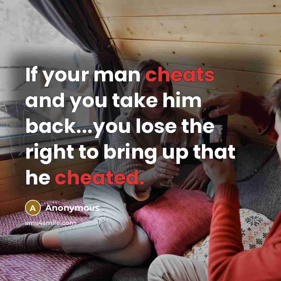 “If your man cheats and you take him back...you lose the right to bring up that he cheated.” quote by Anonymous