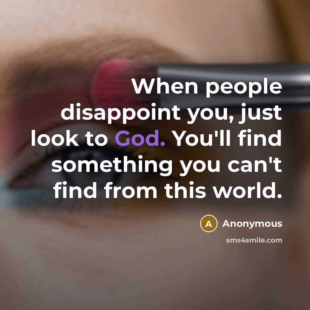 “When people disappoint you, just look to God. You'll find something you can't find from this world.” quote by Anonymous