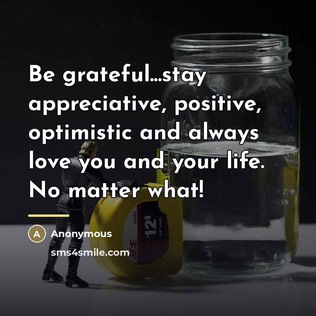 “Be grateful...stay appreciative, positive, optimistic and always love you and…” quote by Anonymous