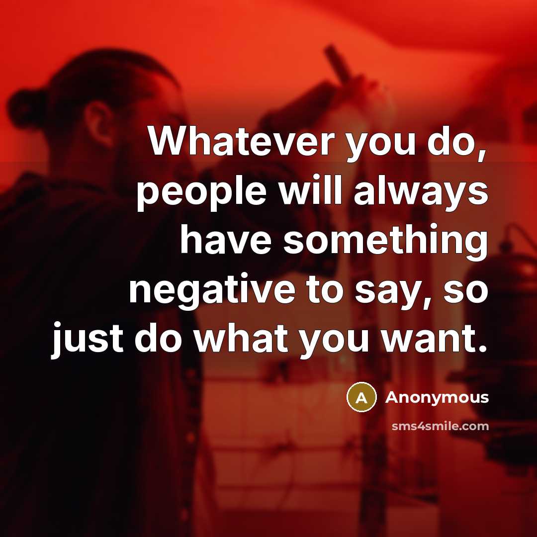 “Whatever you do, people will always have something negative to…” quote by Anonymous