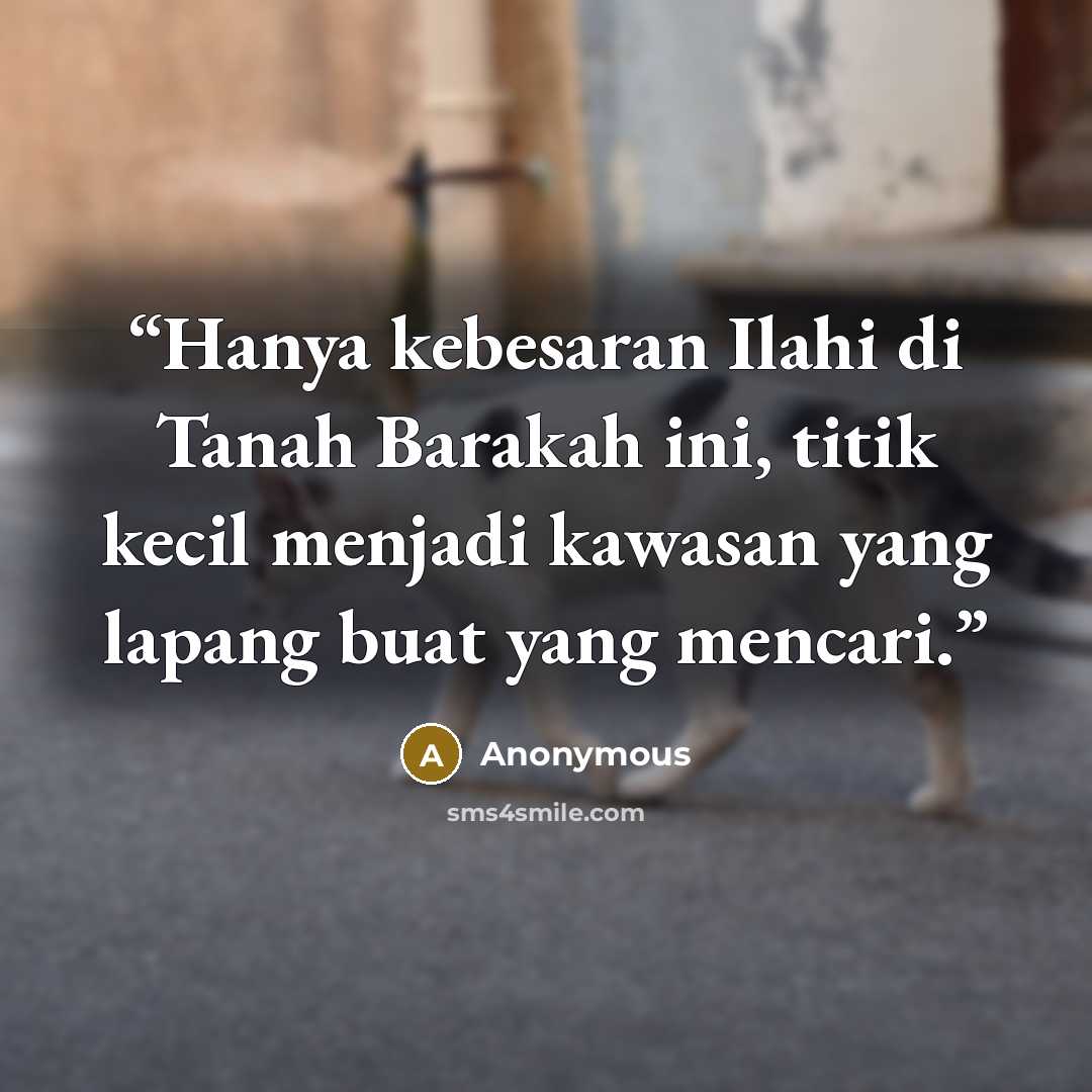 “Hanya kebesaran Ilahi di Tanah Barakah ini, titik kecil menjadi kawasan yang lapang buat yang mencari.” quote by Anonymous