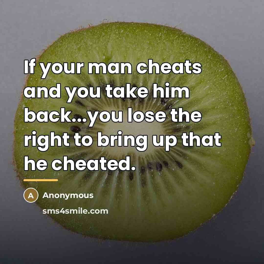 “If your man cheats and you take him back...you lose the right to bring up that he cheated.” quote by Anonymous