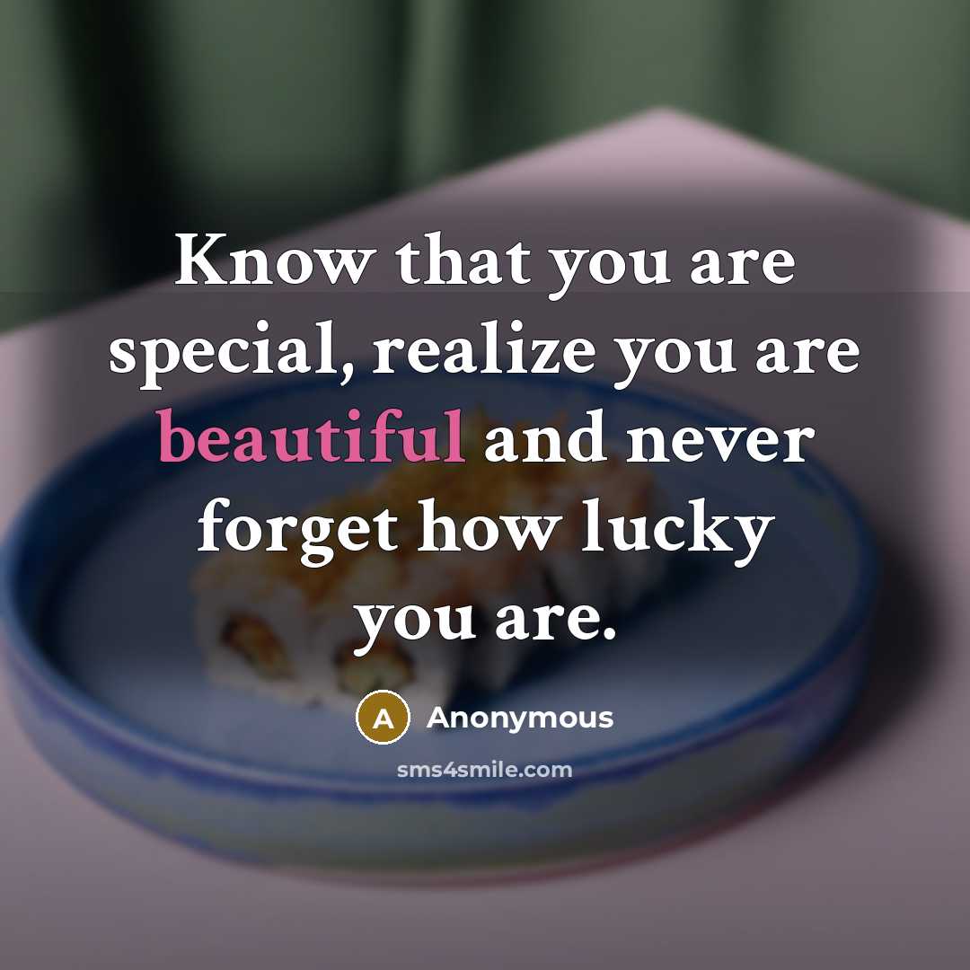 “Know that you are special, realize you are beautiful and never forget how lucky you are.” quote by Anonymous