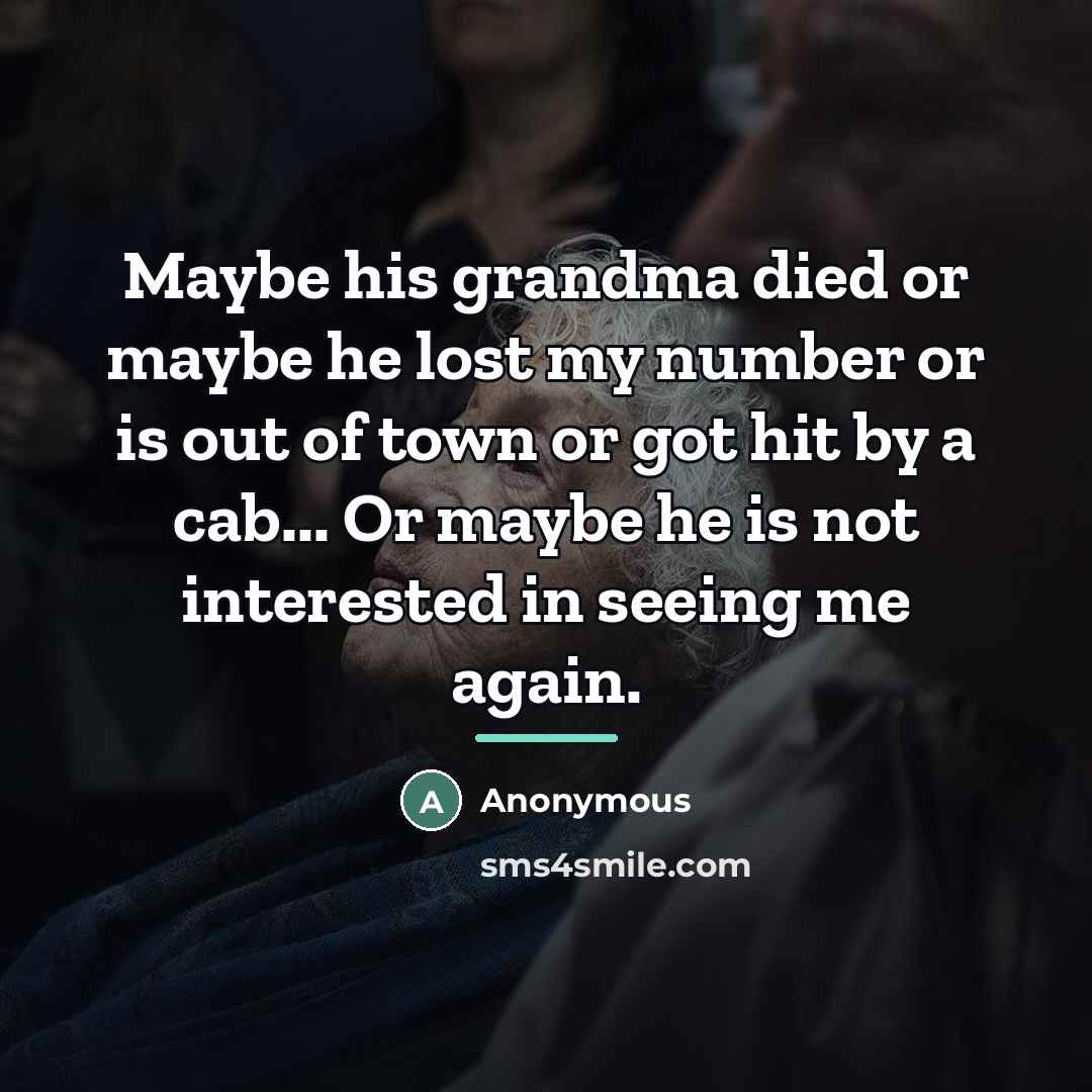 “Maybe his grandma died or maybe he lost my number…” quote by Anonymous