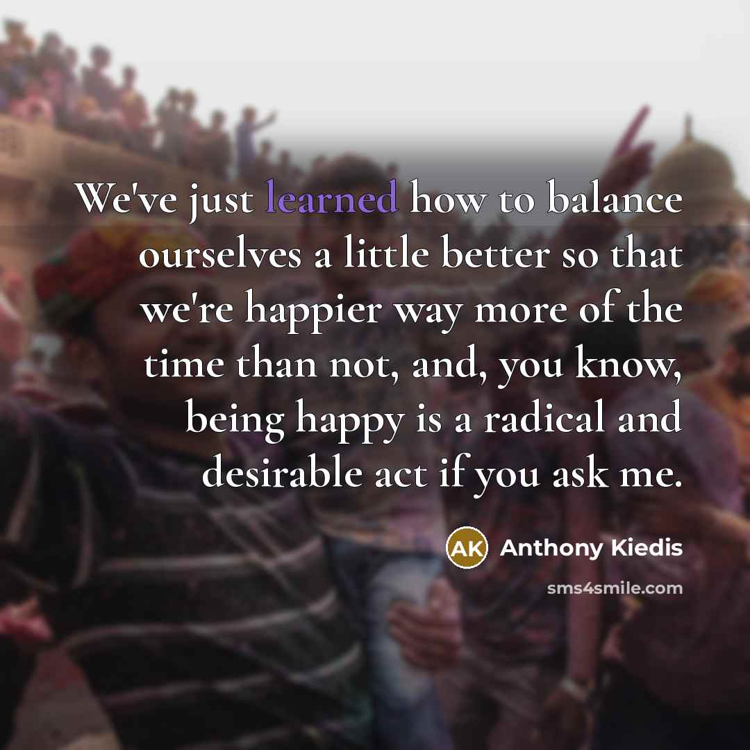 “We've just learned how to balance ourselves a little better…” quote by Anthony Kiedis