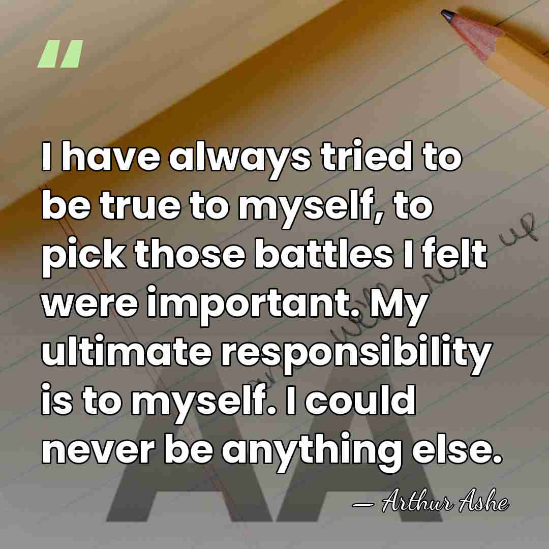 I have always tried to be true to myself, to pick those&hellip; - Arthur Ashe