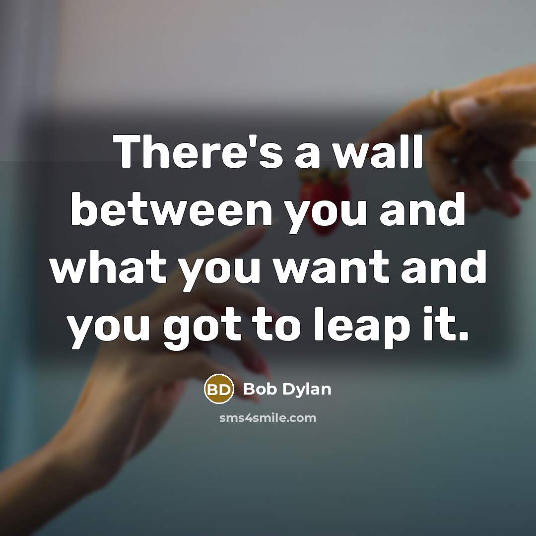“There's a wall between you and what you want and…” quote by Bob Dylan