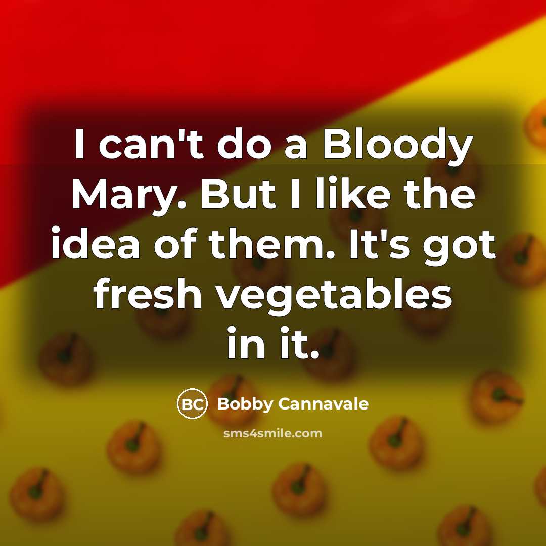 “I can't do a Bloody Mary. But I like the idea of them. It's got fresh vegetables in it.” quote by Bobby Cannavale