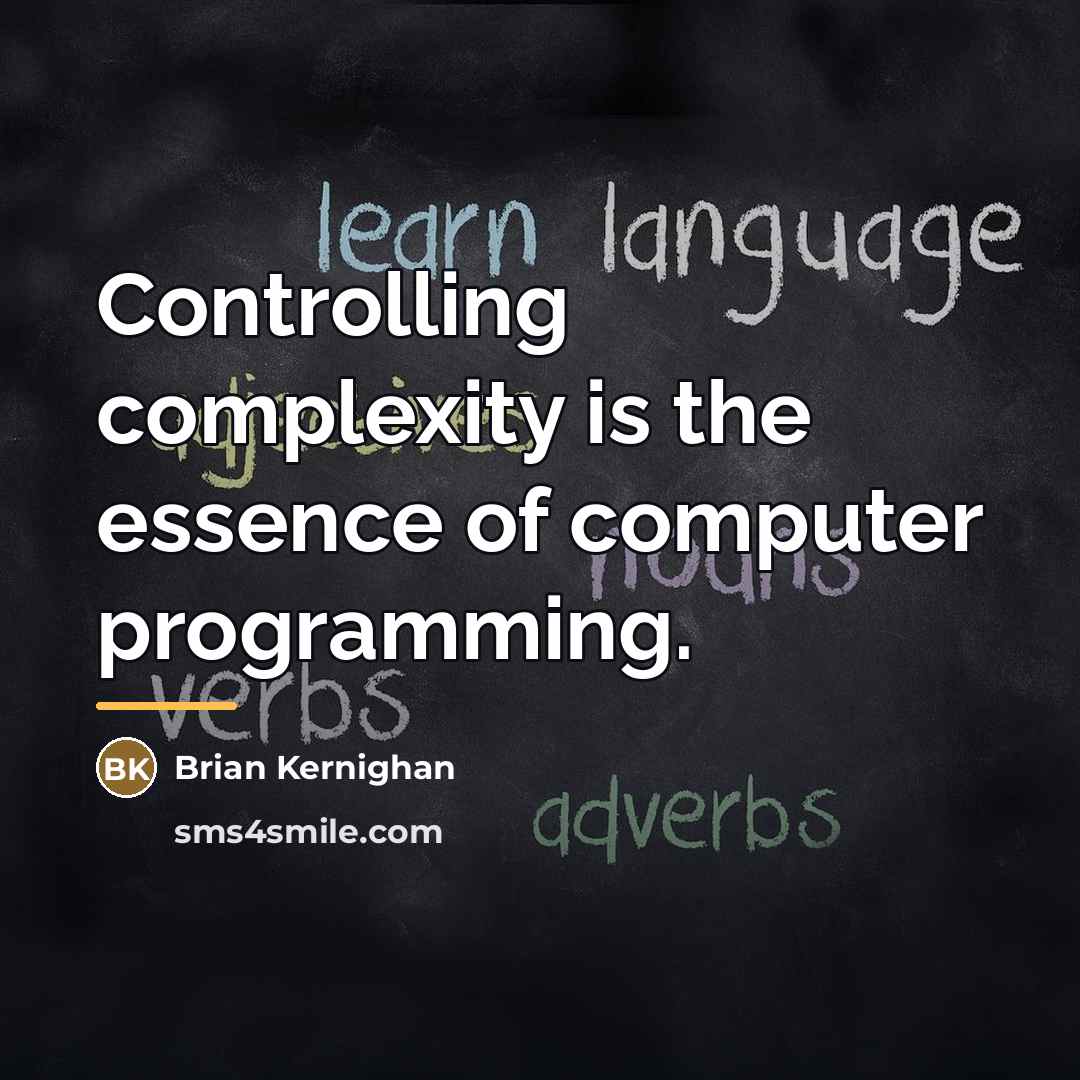 “Controlling complexity is the essence of computer programming.…” quote by Brian Kernighan