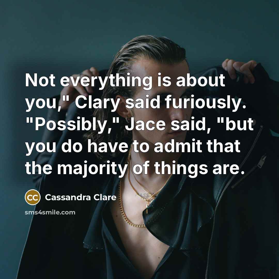 “Not everything is about you," Clary said furiously. "Possibly," Jace…” quote by Cassandra Clare