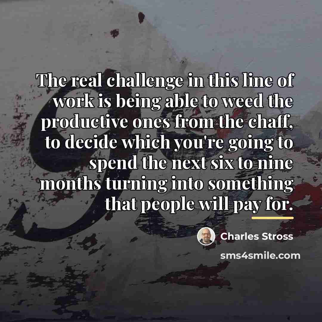 “The real challenge in this line of work is being…” quote by Charles Stross