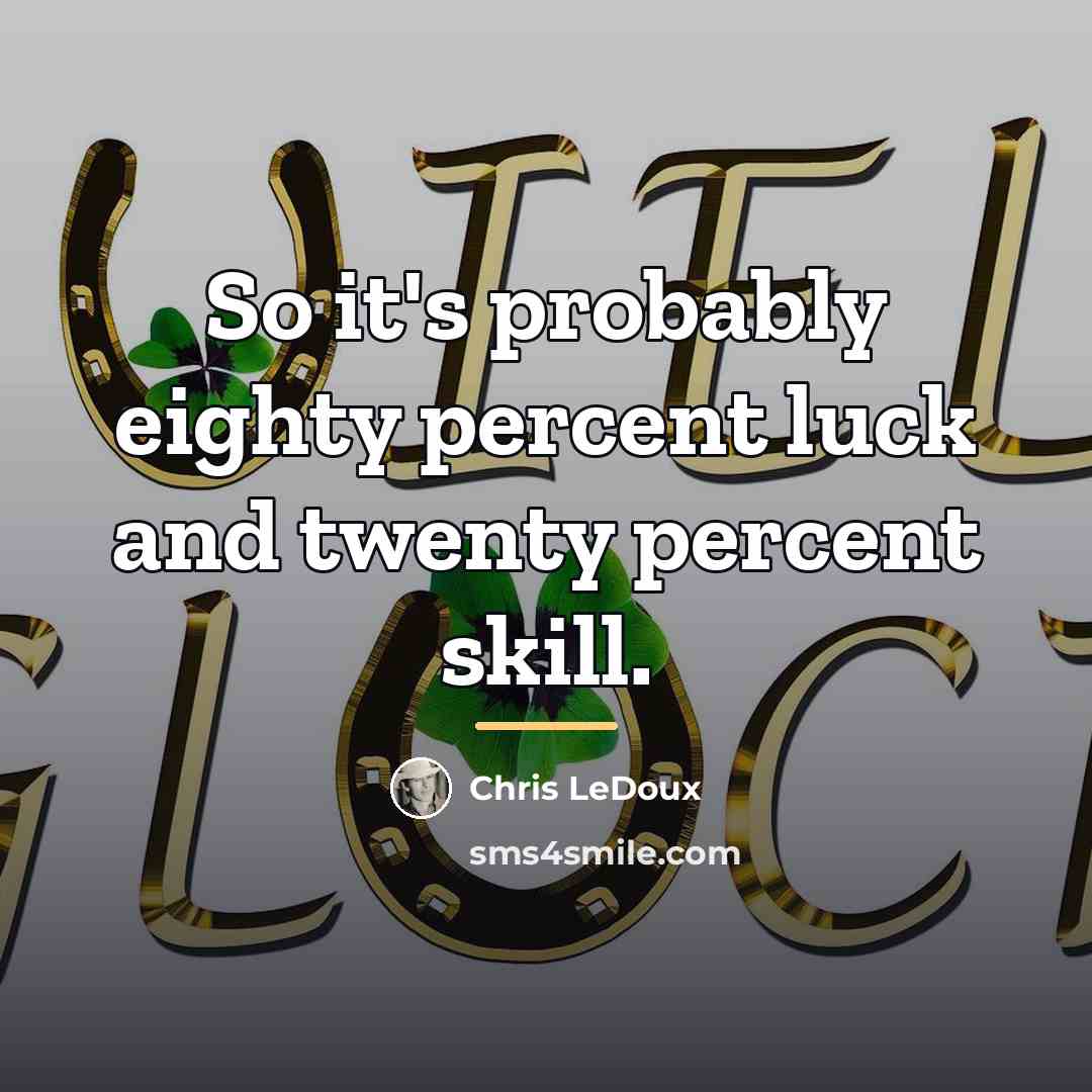 “So it's probably eighty percent luck and twenty percent skill.…” quote by Chris LeDoux