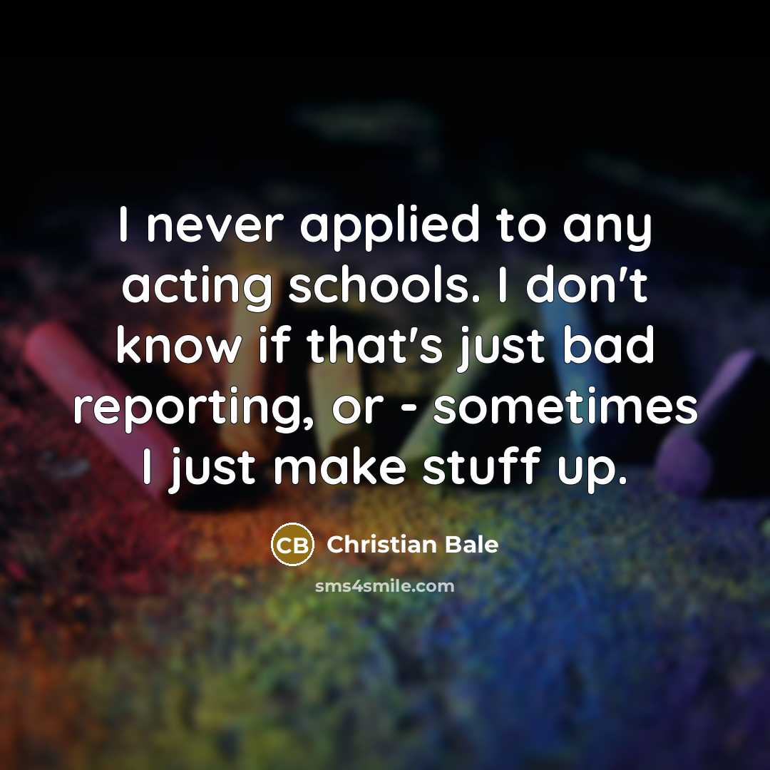 “I never applied to any acting schools. I don't know…” quote by Christian Bale