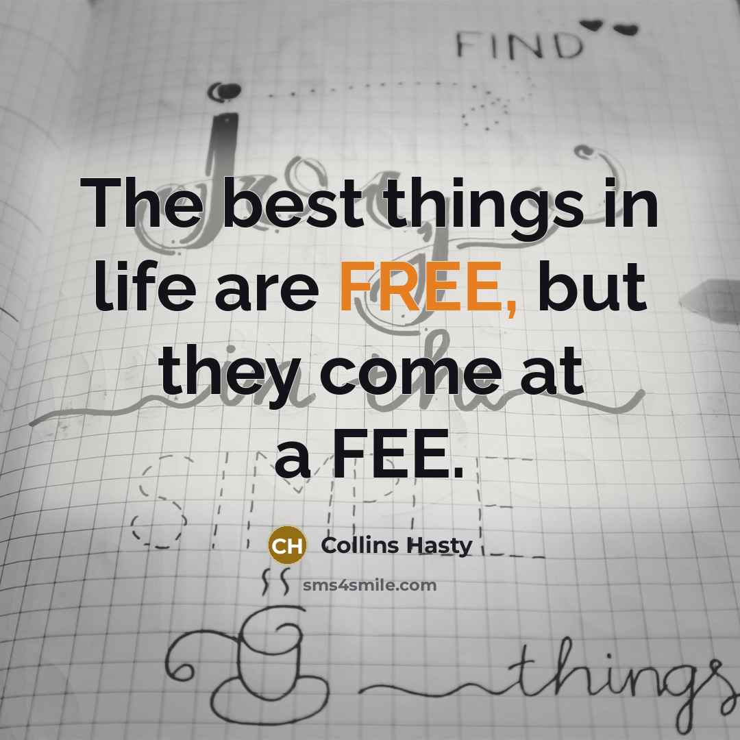 “The best things in life are FREE, but they come at a FEE.” quote by Collins Hasty