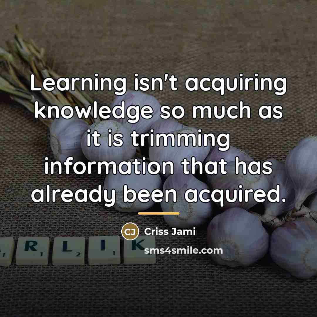 “Learning isn't acquiring knowledge so much as it is trimming…” quote by Criss Jami