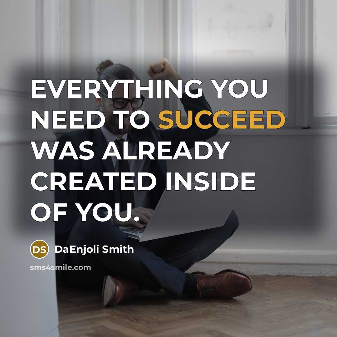 “EVERYTHING YOU NEED TO SUCCEED WAS ALREADY CREATED INSIDE OF YOU.” quote by DaEnjoli Smith
