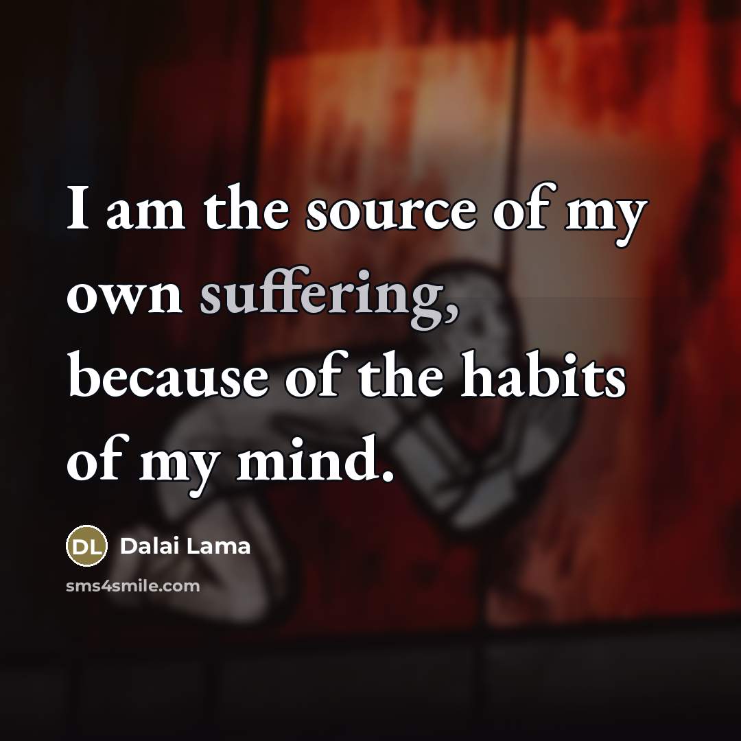 “I am the source of my own suffering, because of…” quote by Dalai Lama