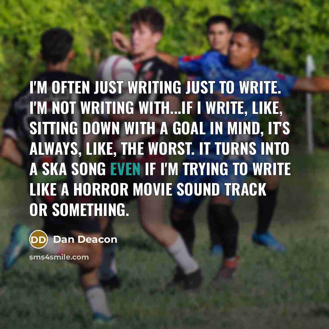 “I'm often just writing just to write. I'm not writing…” quote by Dan Deacon