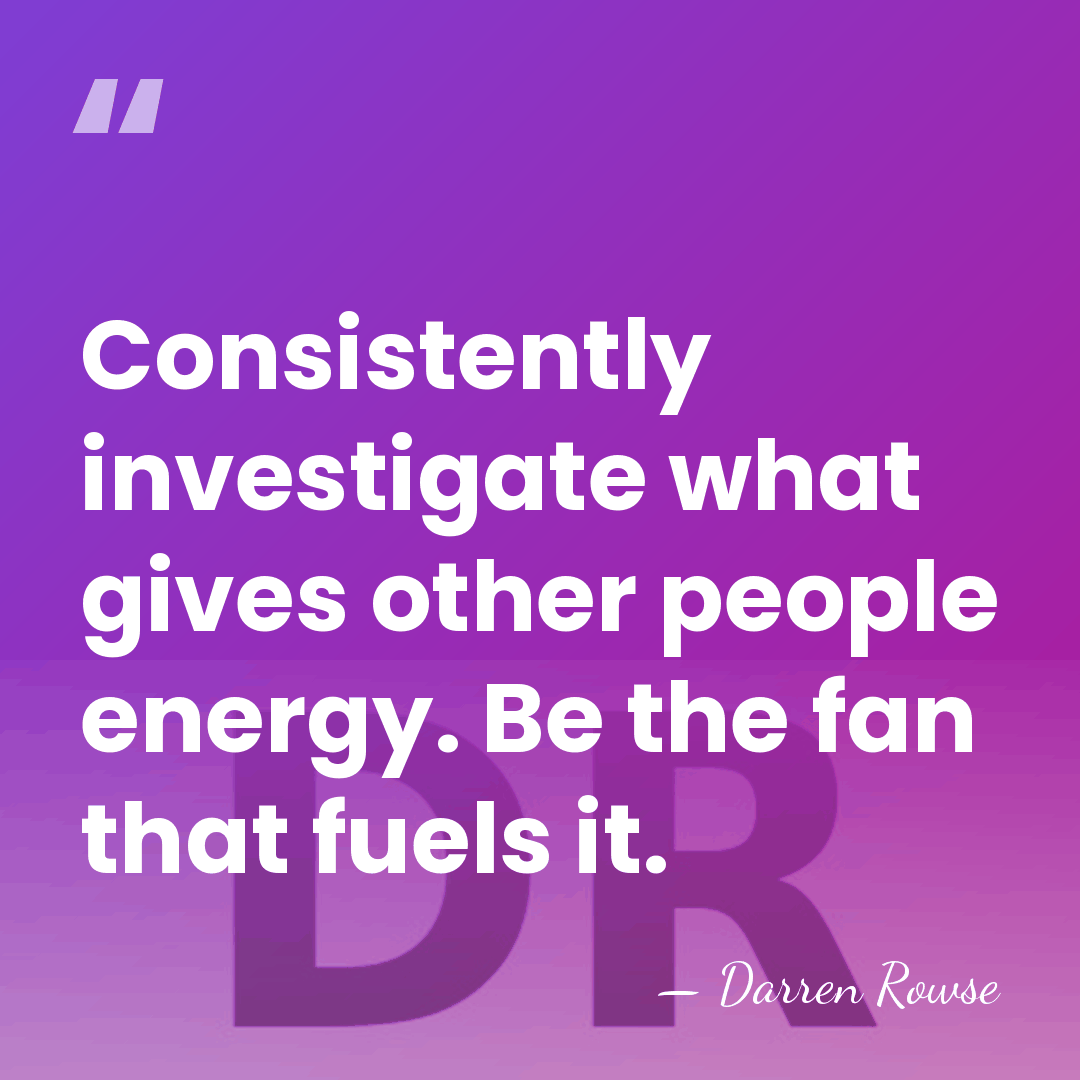 Consistently investigate what gives other people energy. Be the fan that fuels&hellip; - Darren Rowse