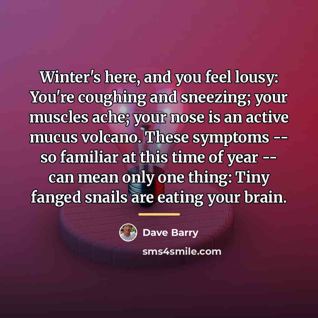“Winter's here, and you feel lousy: You're coughing and sneezing;…” quote by Dave Barry