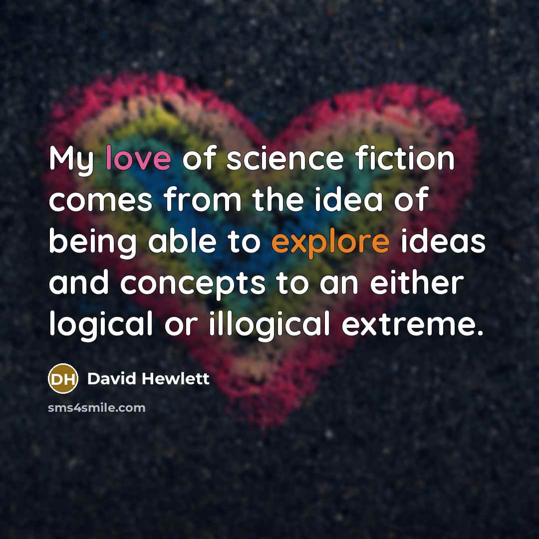 “My love of science fiction comes from the idea of being able to explore ideas and concepts to an either logical or illogical extreme.” quote by David Hewlett