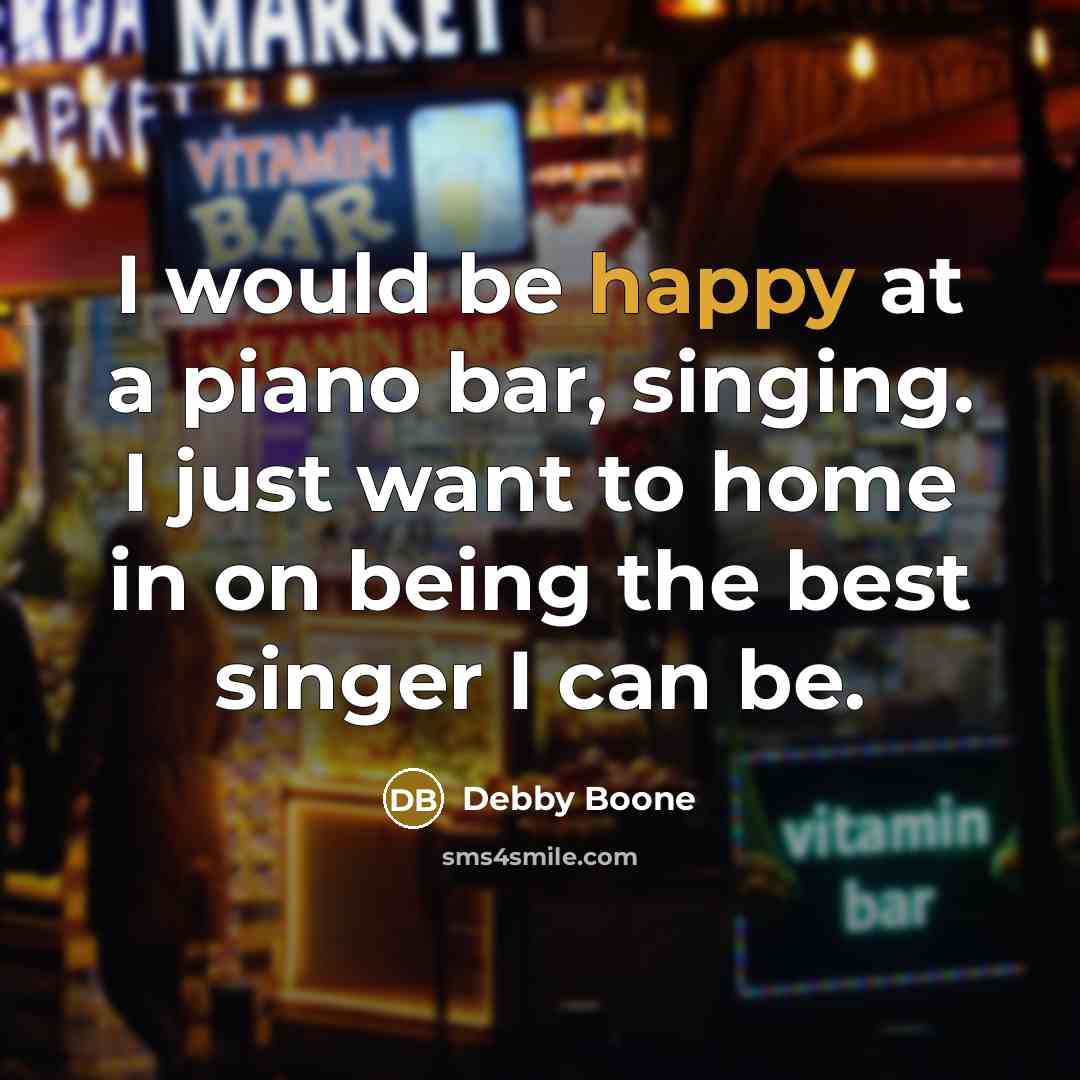 “I would be happy at a piano bar, singing. I…” quote by Debby Boone