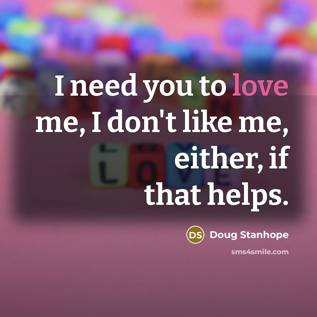 “I need you to love me, I don't like me,…” quote by Doug Stanhope