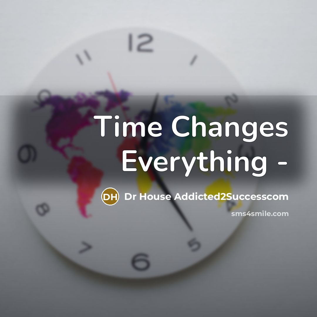 “Time Changes Everything -” quote by Dr House Addicted2Successcom