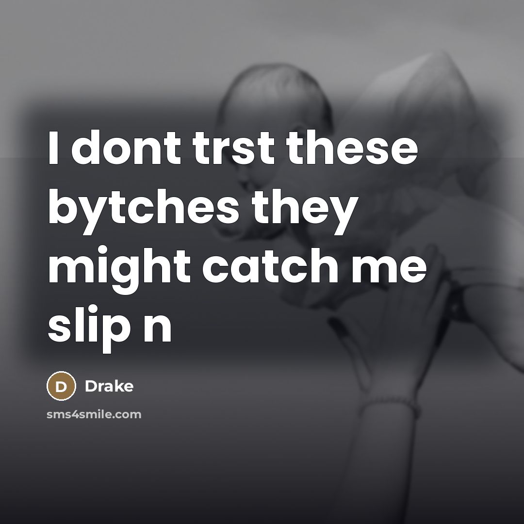 “I dont trst these bytches they might catch me slip…” quote by Drake