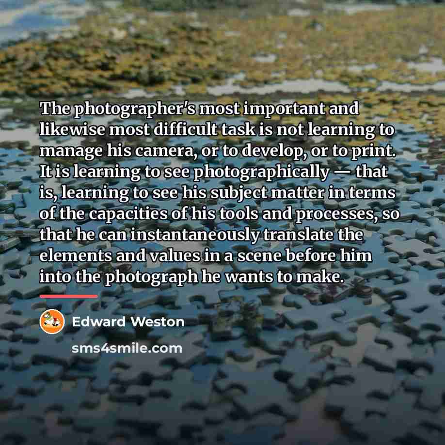 “The photographer's most important and likewise most difficult task is…” quote by Edward Weston
