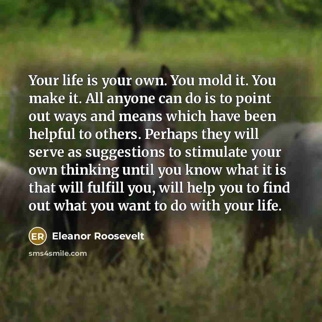 “Your life is your own. You mold it. You make…” quote by Eleanor Roosevelt