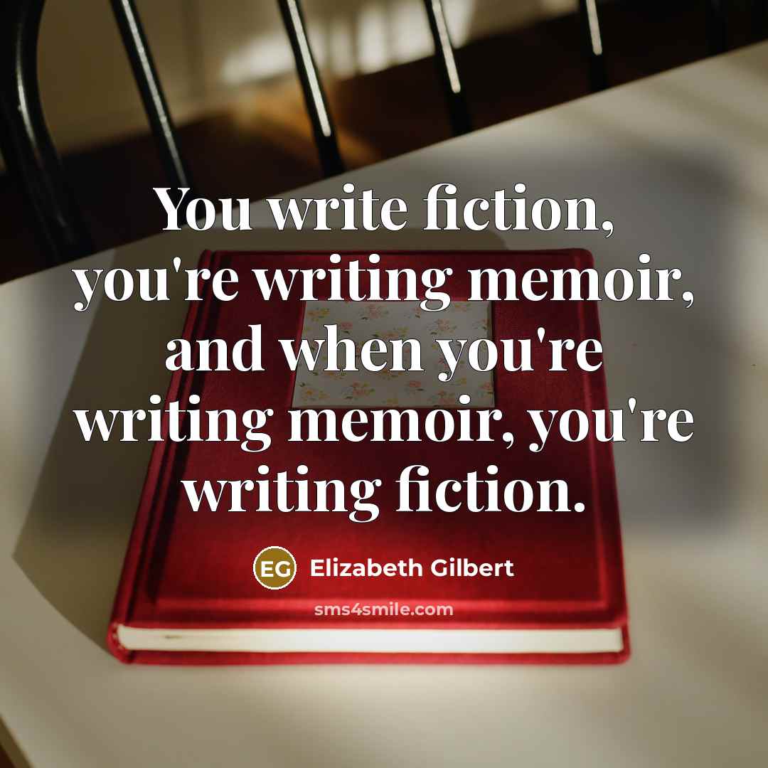 “You write fiction, you're writing memoir, and when you're writing…” quote by Elizabeth Gilbert